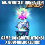Legendary Let-down | ME: WHATS IT GONNA BE?! GAME: CONGRATULATIONS! X BOW UNLOCKED!!!!!! | image tagged in clash royale legendary chest | made w/ Imgflip meme maker