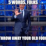 Colbert | 5 WORDS, FOLKS; THROW AWAY YOUR OLD FOOD | image tagged in colbert | made w/ Imgflip meme maker