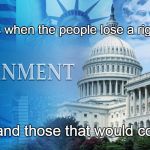 Government Control | Who benefits when the people lose a right? and those that would control you! | image tagged in government meme,civil rights,human rights,loss of rights,tyranny | made w/ Imgflip meme maker