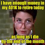 I could retire today | I have enough money in my 401K to retire today; . . . as long as I die by the end of the month | image tagged in there's something very strange about that man,retirement,memes | made w/ Imgflip meme maker