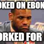 Lebron James | HOOKED ON EBONICS; WORKED FOR ME | image tagged in lebron james | made w/ Imgflip meme maker