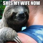 Evil Sloth | SHES MY WIFE NOW | image tagged in evil sloth,evil,funny meme | made w/ Imgflip meme maker