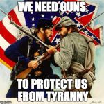 Civil War Soldiers | WE NEED GUNS; TO PROTECT US FROM TYRANNY | image tagged in guns,2nd amendment,right to bear arms,freedom,tyranny | made w/ Imgflip meme maker