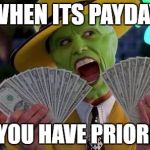 the mask | WHEN ITS PAYDAY; AND YOU HAVE PRIORITIES | image tagged in the mask | made w/ Imgflip meme maker