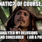 Jack Sparrow | A LUNATIC?  OF COURSE, NO... I HAVE ANALYZED MY DELUSIONS                             
                AND CONCLUDED     I AM A PHILOSOPHER ! | image tagged in jack sparrow,philosophy,philosopher,lunatic,crazy,self-worth | made w/ Imgflip meme maker