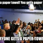 Trump paper towels | You get a paper towel! You get a paper towel! EVERYONE GETS A PAPER TOWEL!! | image tagged in trump paper towels | made w/ Imgflip meme maker