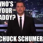 Jimmy Kimmel | WHO'S YOUR DADDY? CHUCK SCHUMER | image tagged in jimmy kimmel | made w/ Imgflip meme maker