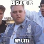 england is my city | ENGLAND IS; MY CITY | image tagged in england is my city | made w/ Imgflip meme maker