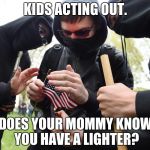 Antifa Sparks Micro-Revolution | KIDS ACTING OUT. DOES YOUR MOMMY KNOW YOU HAVE A LIGHTER? | image tagged in antifa sparks micro-revolution | made w/ Imgflip meme maker