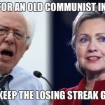 Hillary and Bernie | VOTE FOR AN OLD COMMUNIST IN 2020; LET'S KEEP THE LOSING STREAK GOING. | image tagged in hillary and bernie | made w/ Imgflip meme maker