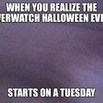 Failed Selfie | WHEN YOU REALIZE THE OVERWATCH HALLOWEEN EVENT; STARTS ON A TUESDAY | image tagged in failed selfie,memes,overwatch,halloween | made w/ Imgflip meme maker