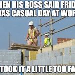 Construction special safety gear | WHEN HIS BOSS SAID FRIDAY WAS CASUAL DAY AT WORK; HE TOOK IT A LITTLE TOO FAR... | image tagged in construction special safety gear | made w/ Imgflip meme maker
