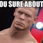 Nani? Jhon cena | ARE YOU SURE ABOUT THAT | image tagged in nani jhon cena | made w/ Imgflip meme maker