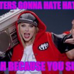 Taylor Swift Haters | THE HATERS GONNA HATE HATE HATE; YEAH BECAUSE YOU SUCK | image tagged in taylor swift haters | made w/ Imgflip meme maker