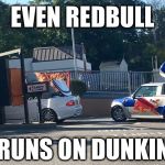 Dunkin Redbull  | EVEN REDBULL; RUNS ON DUNKIN | image tagged in dunkin redbull | made w/ Imgflip meme maker