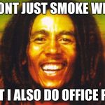 Bob Marley | I DONT JUST SMOKE WEED; BUT I ALSO DO OFFICE POT | image tagged in bob marley | made w/ Imgflip meme maker