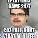 Token Internet troll | I PLAY THIS GAME 24/7; COZ I ALL 'BOUT THAT MLG LIFE | image tagged in token internet troll | made w/ Imgflip meme maker