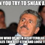 Surprised guy | WHEN YOU TRY TO SNEAK A FART; AND YOU WIND UP WITH A FLUTTERBLAST THAT RESEMBLES THIN BEEF STEW AND LOOSE TOBACCO | image tagged in surprised guy | made w/ Imgflip meme maker