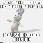 Pillsbury dough boy | WHY DID THE DOUGH BOY BECOME A FOOTBALL PLAYER? BECAUSE HE KNEEDED ATTENTION | image tagged in pillsbury dough boy | made w/ Imgflip meme maker