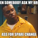 Bruh man | WHEN SOMEBODY ASK MY BROKE; ASS FOR SPARE CHANGE | image tagged in bruh man | made w/ Imgflip meme maker