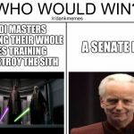 Who would win? | 4 JEDI MASTERS SPENDING THEIR WHOLE LIVES TRAINING TO DESTROY THE SITH; A SENATE BOI | image tagged in who would win | made w/ Imgflip meme maker