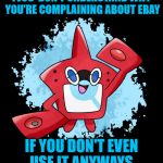 I mean...come on people. | I JUS' DON'T UNDERSTAND WHY YOU'RE COMPLAINING ABOUT EBAY; IF YOU DON'T EVEN USE IT ANYWAYS. | image tagged in rotomdex | made w/ Imgflip meme maker