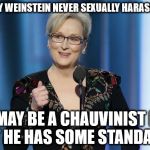 meryl streep | HARVEY WEINSTEIN NEVER SEXUALLY HARASSED ME; HE MAY BE A CHAUVINIST PIG, BUT HE HAS SOME STANDARDS | image tagged in meryl streep | made w/ Imgflip meme maker