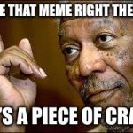 It’s Meme Wars Week! | SEE THAT MEME RIGHT THERE; IT’S A PIECE OF CRAP | image tagged in he's right you know,meme war,memes | made w/ Imgflip meme maker