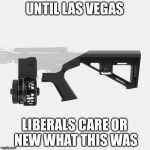 Bump stock | UNTIL LAS VEGAS; LIBERALS CARE OR NEW WHAT THIS WAS | image tagged in bump stock | made w/ Imgflip meme maker