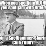 When you spelljam ALONE you spelljam with Hitler! | When you spelljam ALONE you spelljam with Hitler! Join a Spelljammer-Sharing Club TODAY! | image tagged in hitler on boat | made w/ Imgflip meme maker