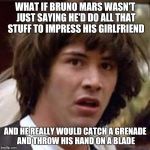 what if | WHAT IF BRUNO MARS WASN'T JUST SAYING HE'D DO ALL THAT STUFF TO IMPRESS HIS GIRLFRIEND; AND HE REALLY WOULD CATCH A GRENADE AND THROW HIS HAND ON A BLADE | image tagged in what if | made w/ Imgflip meme maker