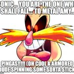 Pingas | SONIC... YOU ARE THE ONE WHO SHALL FALL... TO METAL AMY... PINGAS!!!!! (OH COOL A ARMORED DUDE SPINNING SOME SORTA STICK) | image tagged in pingas | made w/ Imgflip meme maker