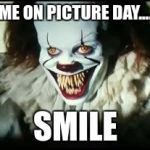 pennywise toothy grin | ME ON PICTURE DAY.... SMILE | image tagged in pennywise toothy grin | made w/ Imgflip meme maker