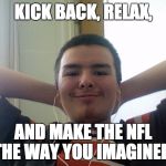 Kick Back, Relax Christopher Jourdan | KICK BACK, RELAX, AND MAKE THE NFL THE WAY YOU IMAGINED! | image tagged in kick back relax christopher jourdan | made w/ Imgflip meme maker