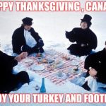 The Great White North , eh | HAPPY THANKSGIVING , CANADA; ENJOY YOUR TURKEY AND FOOTBALL | image tagged in canadian picnic,meanwhile in canada,thanksgiving,holidays | made w/ Imgflip meme maker