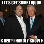 Clinton Weinstein | LET'S GET SOME LIQUOR. LICK HER? I HARDLY KNOW HER! | image tagged in clinton weinstein | made w/ Imgflip meme maker