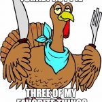 Turkey Utencils | TURKEY POT PIE; THREE OF MY FAVORITE THINGS | image tagged in turkey utencils | made w/ Imgflip meme maker