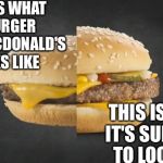 McDonalds | THIS IS WHAT A BURGER FROM MCDONALD'S LOOKS LIKE; THIS IS WHAT IT'S SUPPOSED TO LOOK LIKE | image tagged in mcdonalds | made w/ Imgflip meme maker