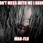 Man flu | DON'T MESS WITH ME I HAVE.. MAN-FLU | image tagged in man flu | made w/ Imgflip meme maker