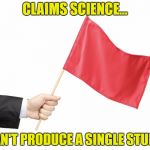 Red Flag | CLAIMS SCIENCE... CAN'T PRODUCE A SINGLE STUDY. | image tagged in red flag | made w/ Imgflip meme maker