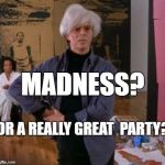 madness | MADNESS? OR A REALLY GREAT  PARTY? | image tagged in andy warhol,party,madness | made w/ Imgflip meme maker