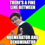 nerd | THERE'S A FINE LINE BETWEEN; NUEMERATOR AND DENOMINATOR | image tagged in nerd | made w/ Imgflip meme maker