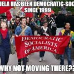 liberals | VENEZUELA HAS BEEN DEMOCRATIC-SOCIALIST SINCE 1999; WHY NOT MOVING THERE?? | image tagged in liberals,college liberal,retarded liberal protesters,stupid liberals | made w/ Imgflip meme maker