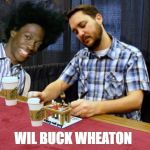 It's Wil Buck Wheaton | WIL BUCK WHEATON | image tagged in wil buck wheaton,please stand up,bide bide lets go buck,will buck rogers nelson wheaton smith,funny,memes | made w/ Imgflip meme maker