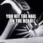 Nail on the Head | YOU HIT THE NAIL ON THE HEAD! | image tagged in nail on the head,funny meme,on target | made w/ Imgflip meme maker