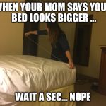 They the same size  | WHEN YOUR MOM SAYS YOUR BED LOOKS BIGGER ... WAIT A SEC... NOPE | image tagged in they the same size | made w/ Imgflip meme maker