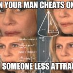 CONFUSED MATH LADY | WHEN YOUR MAN CHEATS ON YOU; WITH SOMEONE LESS ATTRACTIVE | image tagged in confused math lady | made w/ Imgflip meme maker