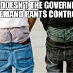 SaggyThugPants | WHY DOESN'T THE GOVERNMENT DEMAND PANTS CONTROL | image tagged in saggythugpants | made w/ Imgflip meme maker