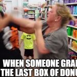 Oh,  HELL no! | WHEN SOMEONE GRABS THE LAST BOX OF DONUTS | image tagged in cat fight | made w/ Imgflip meme maker