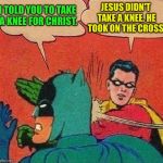 Jesus didn't take a knee | JESUS DIDN'T TAKE A KNEE. HE TOOK ON THE CROSS. I TOLD YOU TO TAKE A KNEE FOR CHRIST. | image tagged in robin slapping batman double bubble,jesus christ,did not take a knee,jesus on the cross,religious freedom,rise | made w/ Imgflip meme maker
